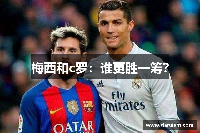 梅西和c罗：谁更胜一筹？