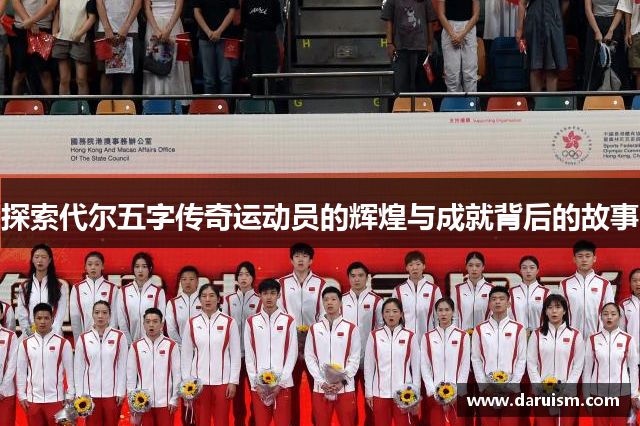 探索代尔五字传奇运动员的辉煌与成就背后的故事