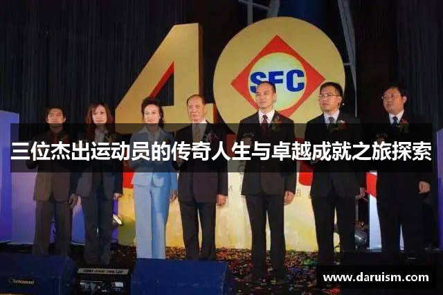 三位杰出运动员的传奇人生与卓越成就之旅探索