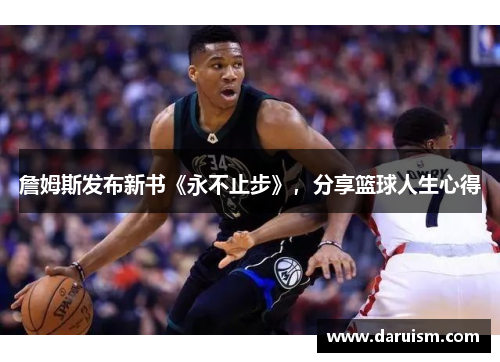 詹姆斯发布新书《永不止步》，分享篮球人生心得