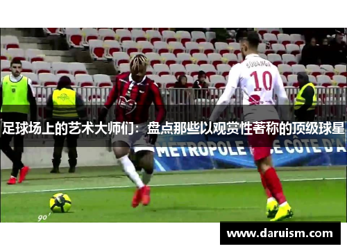 足球场上的艺术大师们：盘点那些以观赏性著称的顶级球星