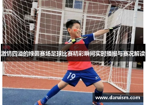 激情四溢的绿茵赛场足球比赛精彩瞬间实时播报与赛况解读