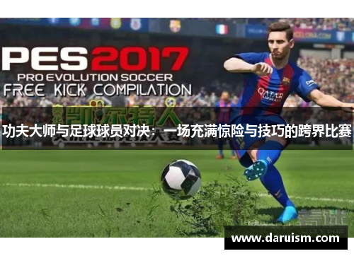 功夫大师与足球球员对决：一场充满惊险与技巧的跨界比赛