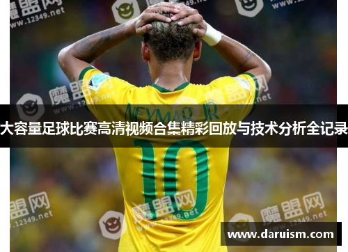 大容量足球比赛高清视频合集精彩回放与技术分析全记录